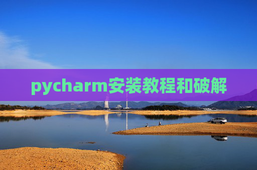 pycharm安装教程和破解 pycharm安装教程和破解