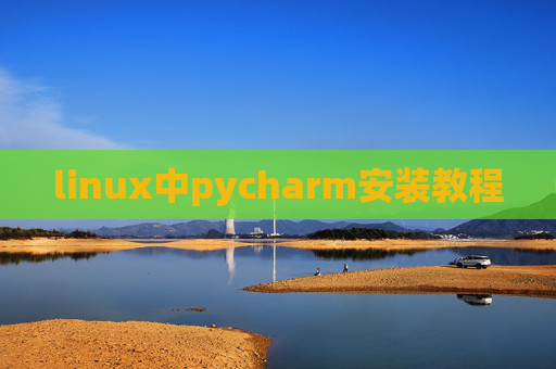 linux中pycharm安装教程 linux中pycharm安装教程